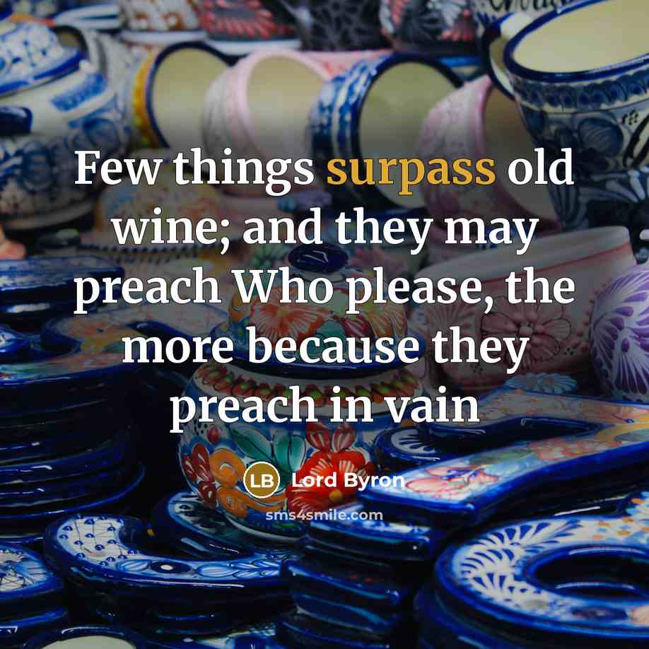 “Few things surpass old wine; and they may preach Who…” quote by Lord Byron