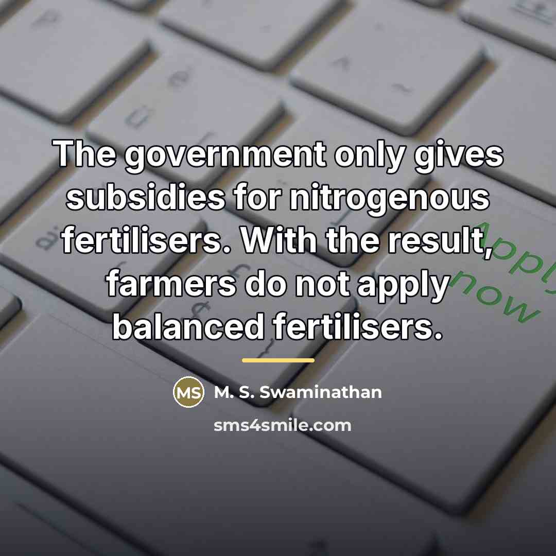 “The government only gives subsidies for nitrogenous fertilisers. With the…” quote by M. S. Swaminathan