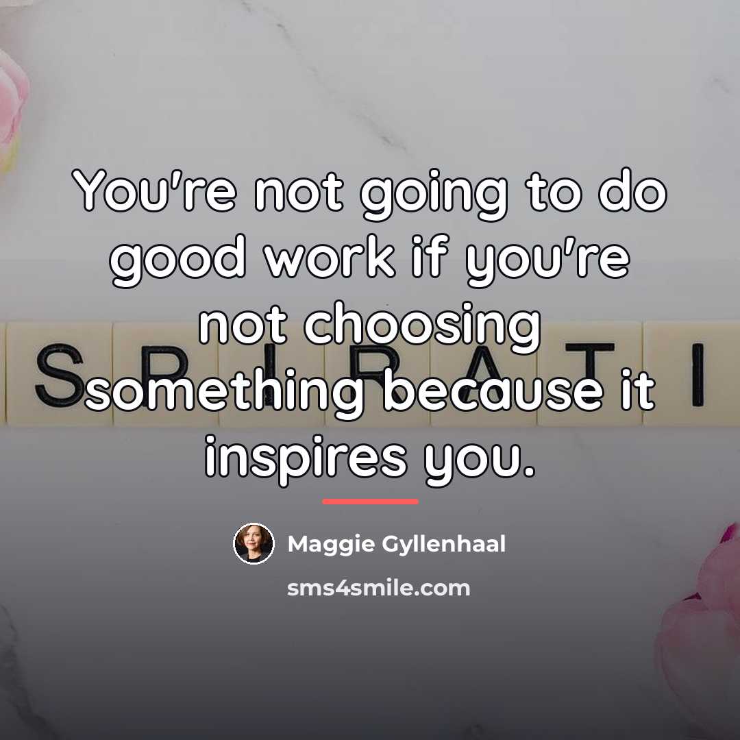 “You're not going to do good work if you're not…” quote by Maggie Gyllenhaal