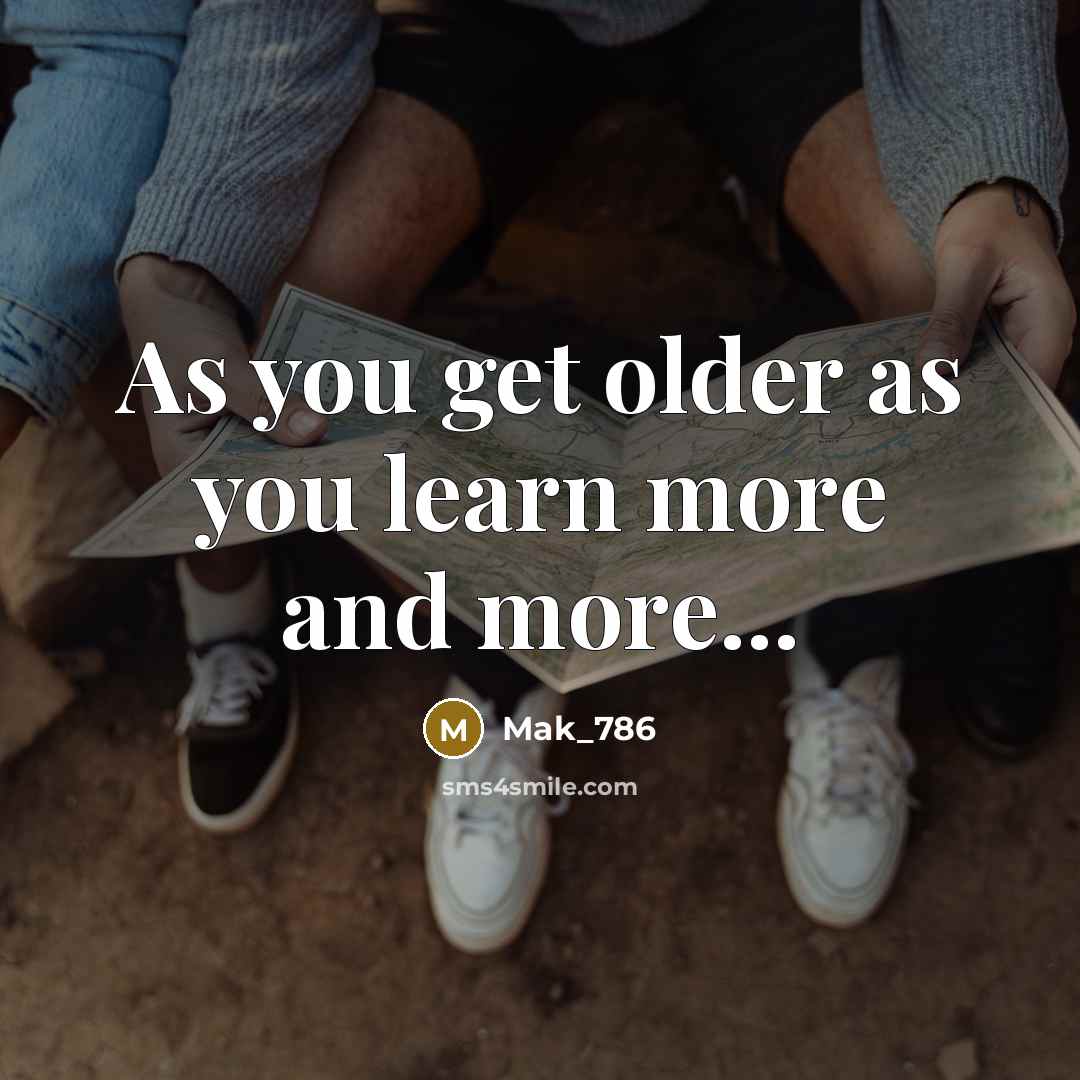 “As you get older as you learn more and more...…” quote by Mak_786