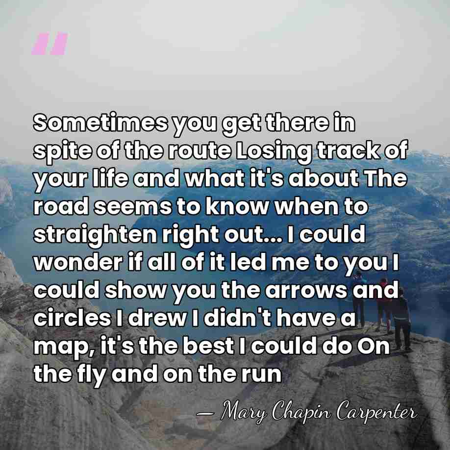 Sometimes you get there in spite of the route Losing track of&hellip; - Mary Chapin Carpenter
