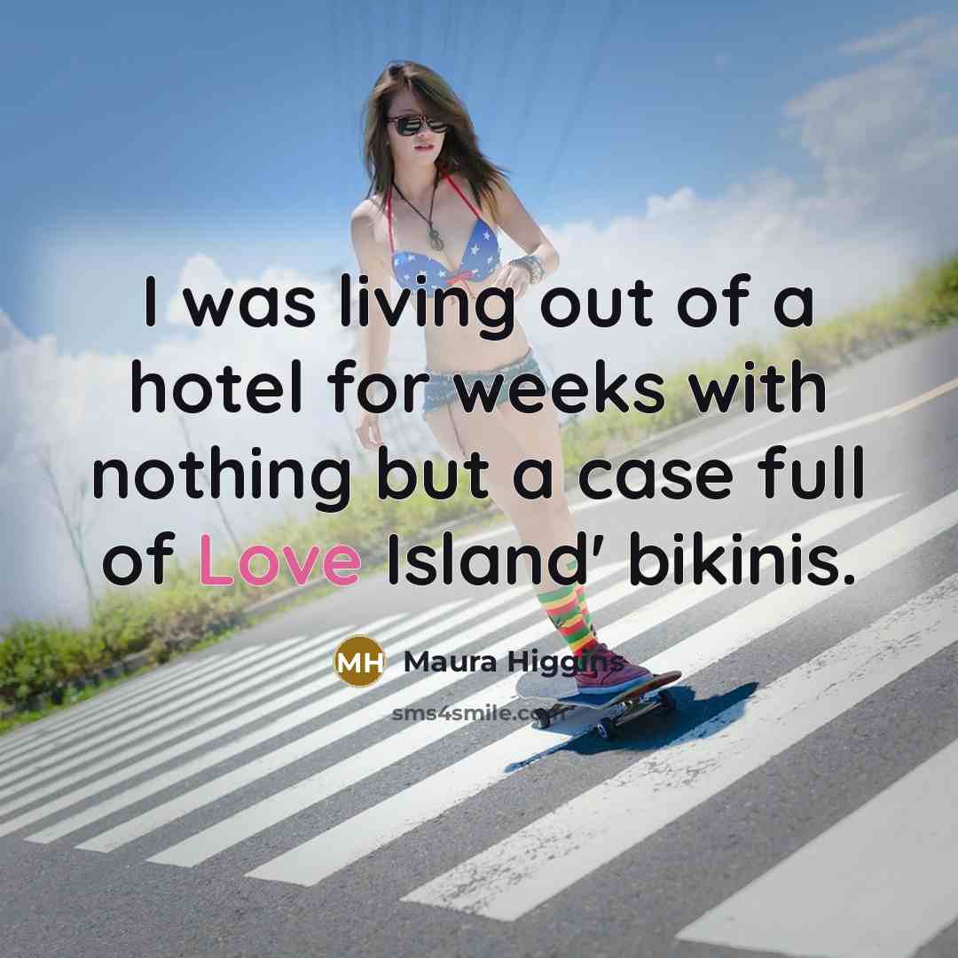 “I was living out of a hotel for weeks with nothing but a case full of Love Island' bikinis.” quote by Maura Higgins