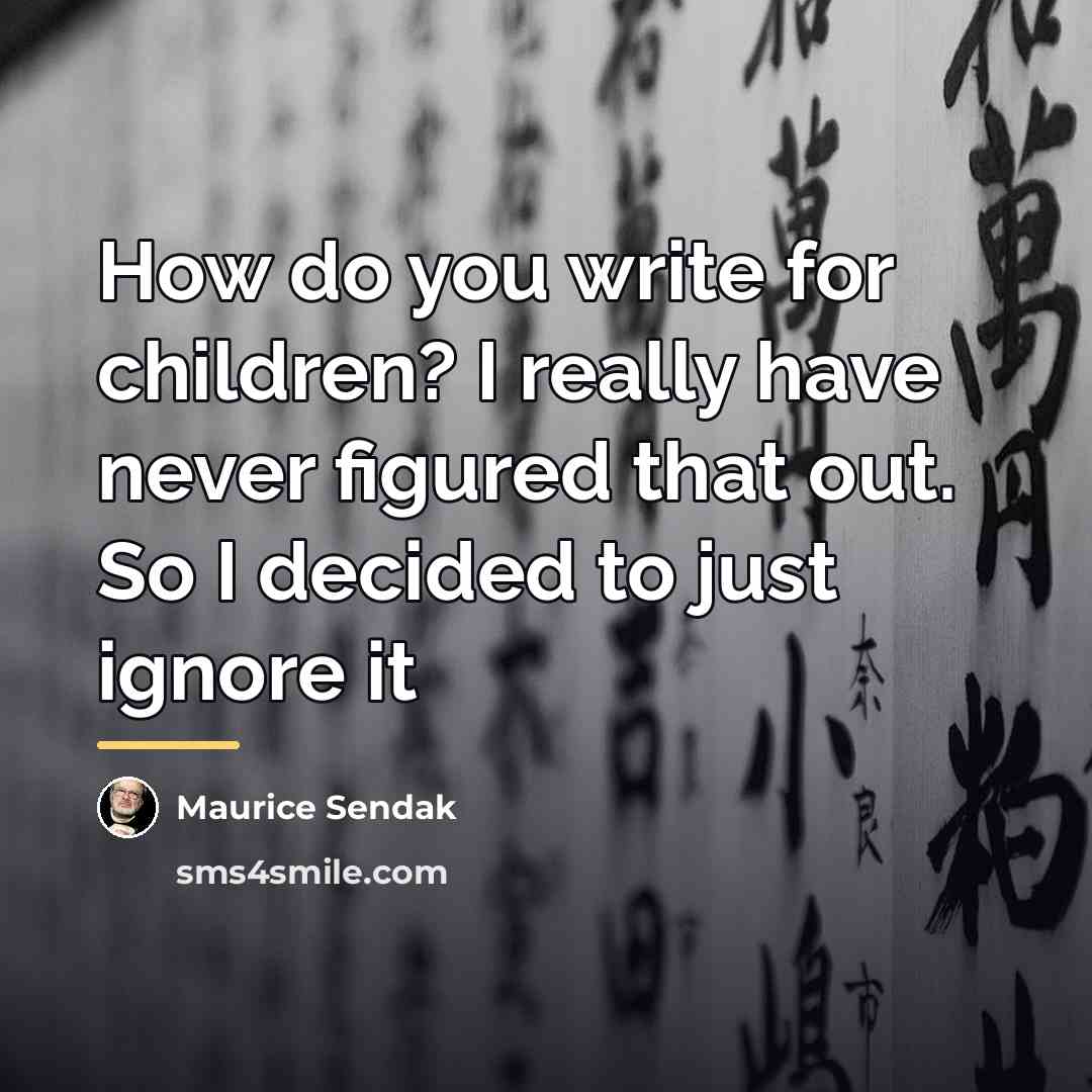 “How do you write for children? I really have never…” quote by Maurice Sendak
