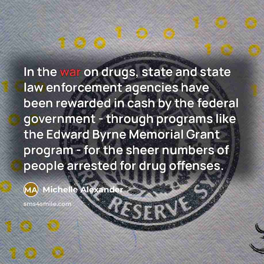 “In the war on drugs, state and state law enforcement…” quote by Michelle Alexander