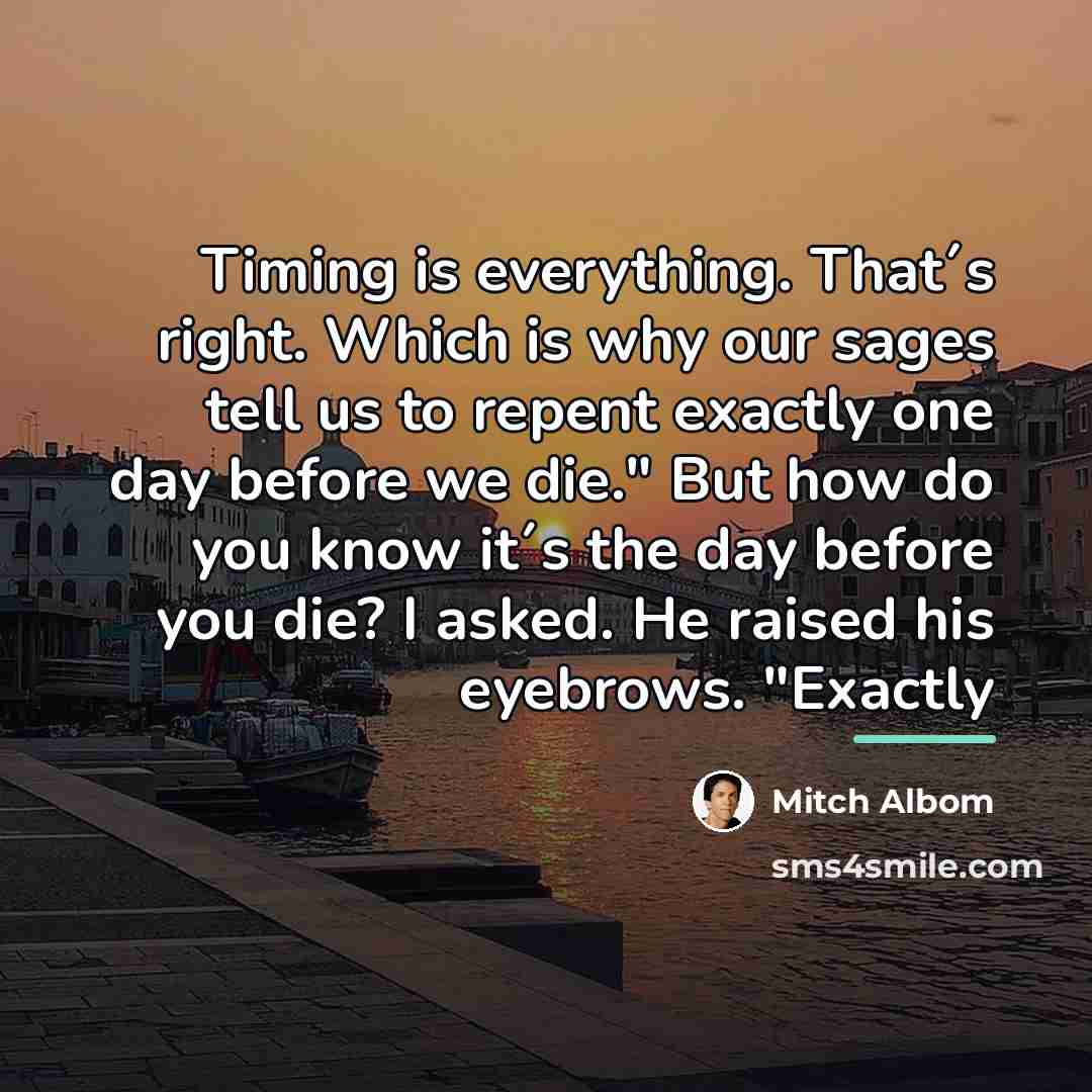 “Timing is everything. That´s right. Which is why our sages…” quote by Mitch Albom