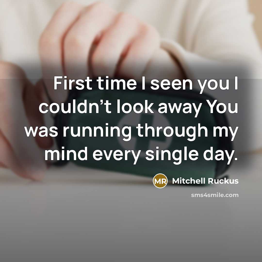“First time I seen you I couldn't look away You was running through my mind every single day.” quote by Mitchell Ruckus