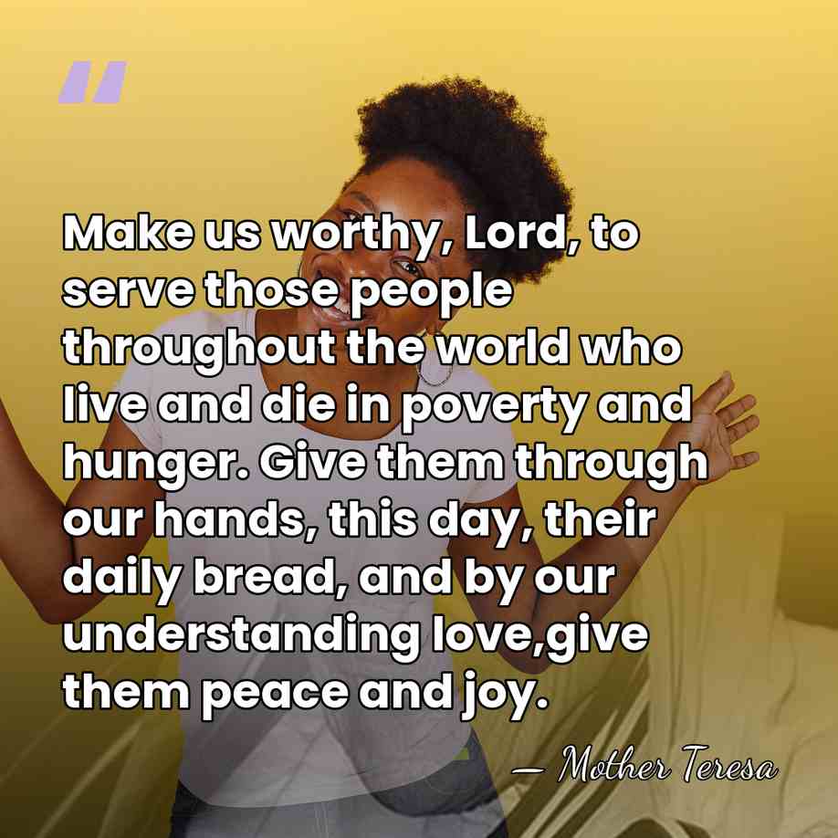 Make us worthy, Lord, to serve those people throughout the world who&hellip; - Mother Teresa