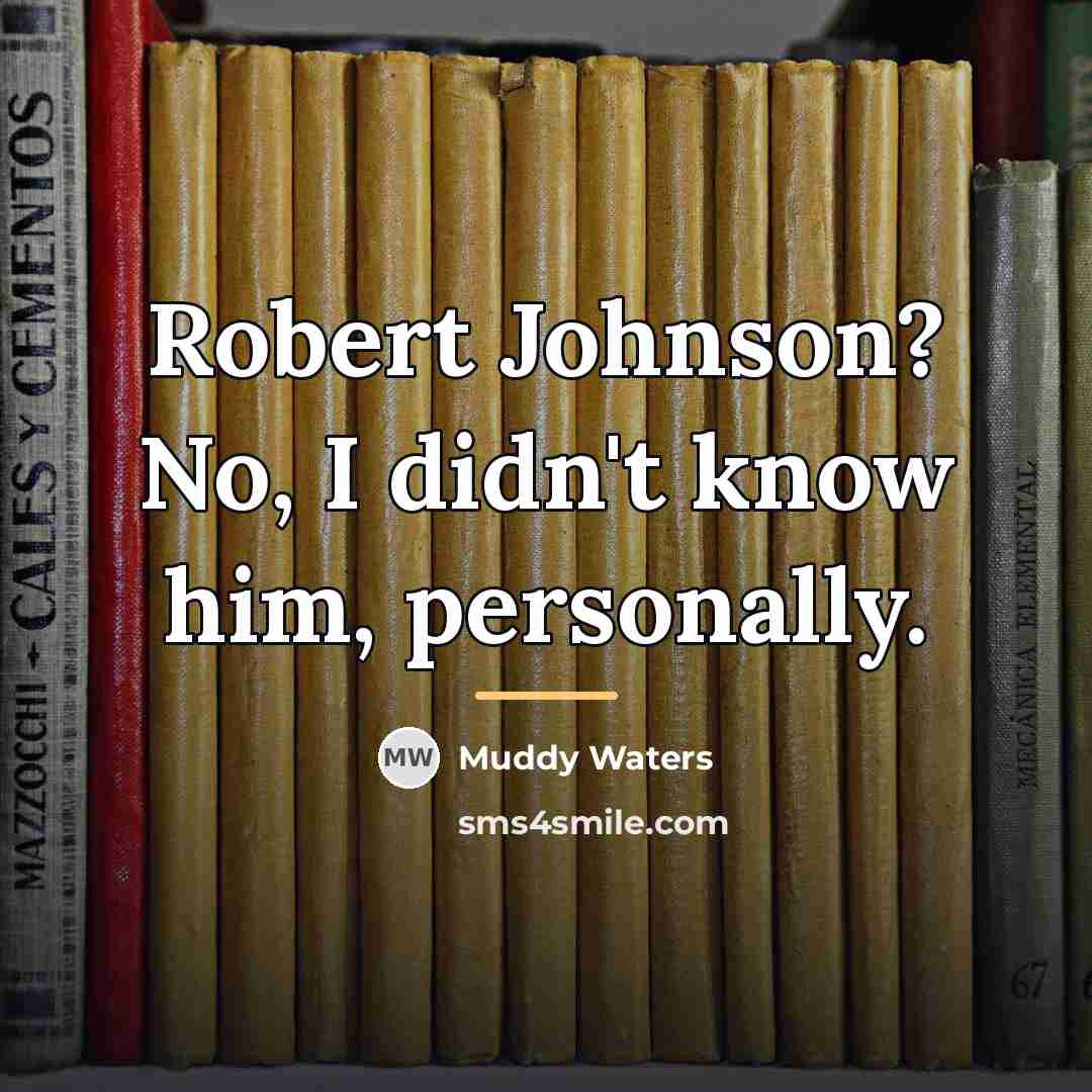 “Robert Johnson? No, I didn't know him, personally.…” quote by Muddy Waters