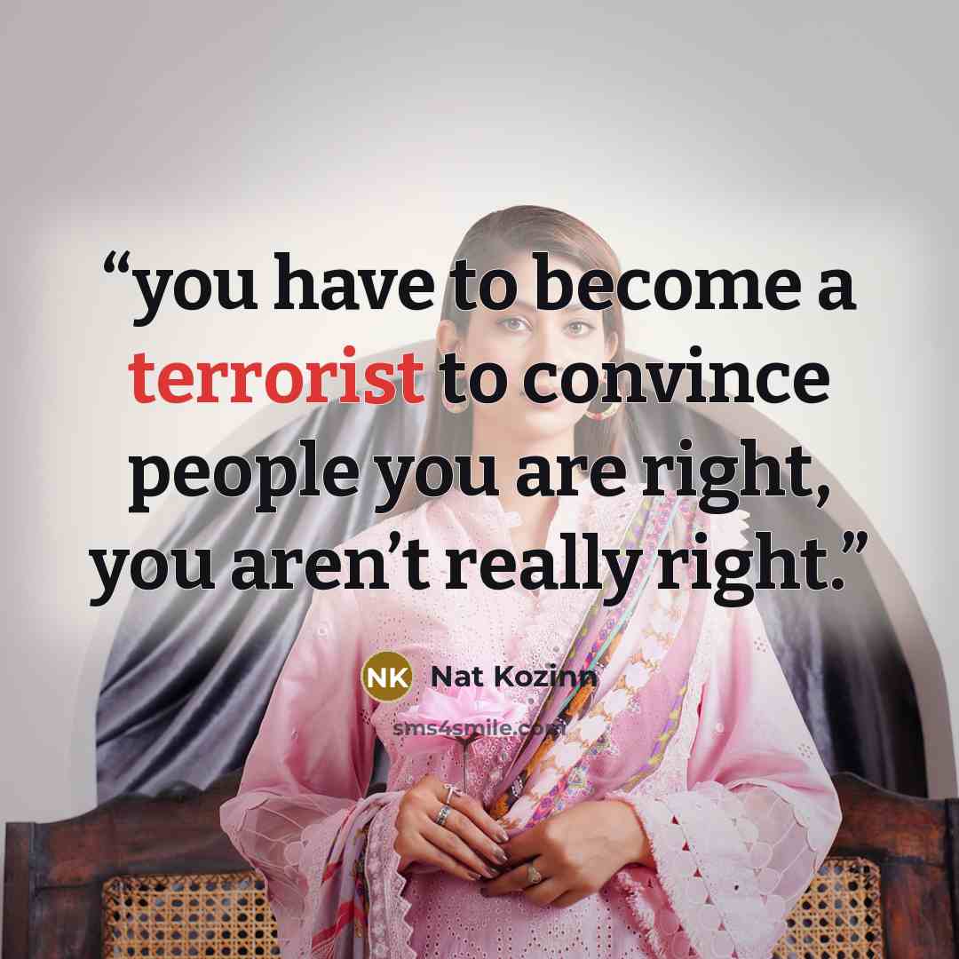 “you have to become a terrorist to convince people you are right, you aren’t really right.” quote by Nat Kozinn