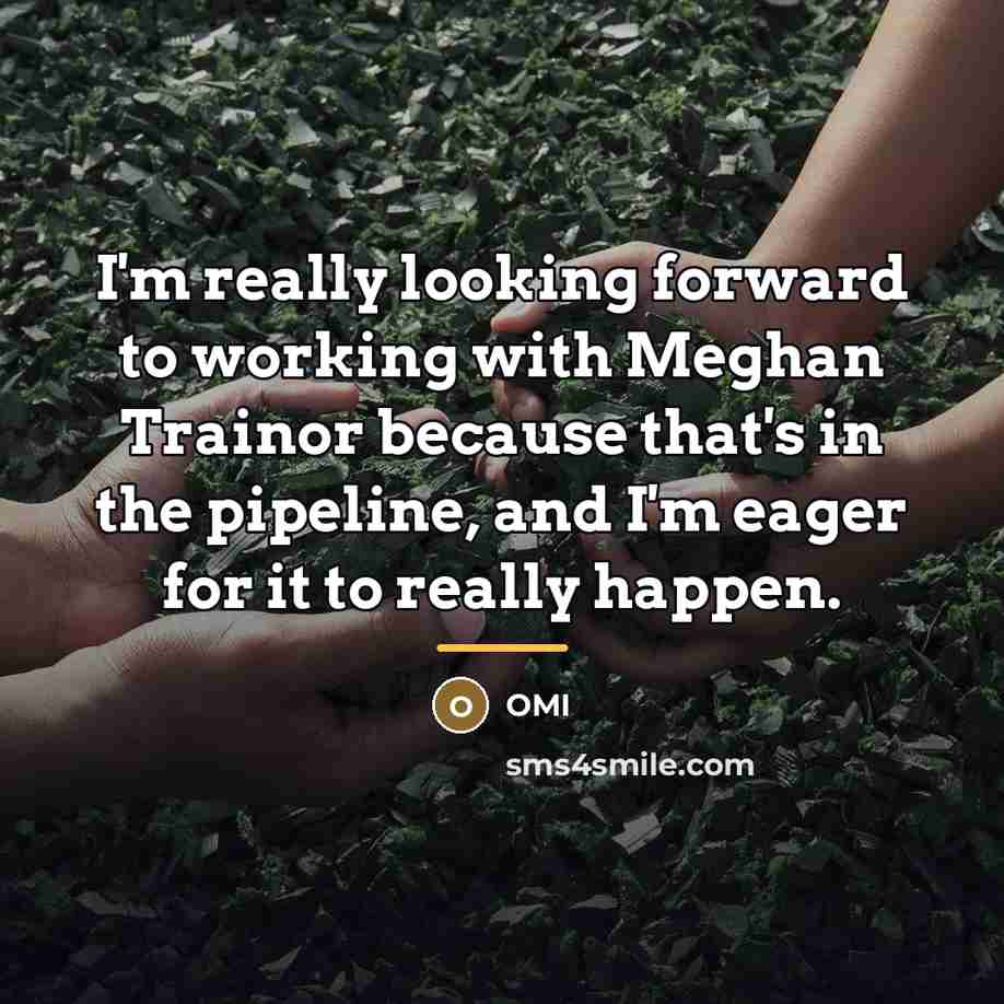 “I'm really looking forward to working with Meghan Trainor because…” quote by OMI