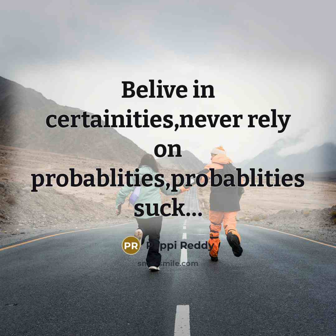“Belive in certainities,never rely on probablities,probablities suck.....…” quote by Pappi Reddy