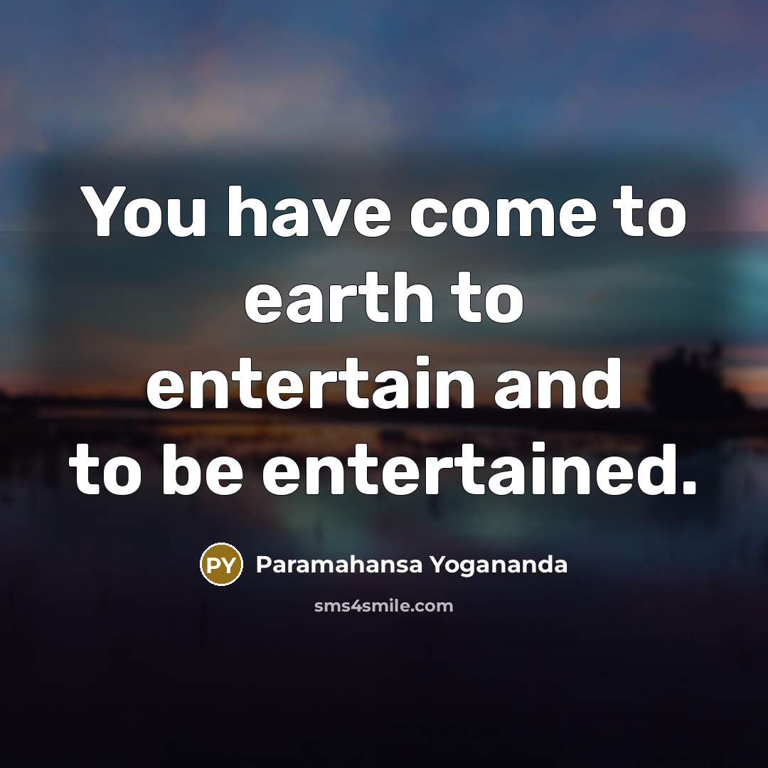 “You have come to earth to entertain and to be…” quote by Paramahansa Yogananda