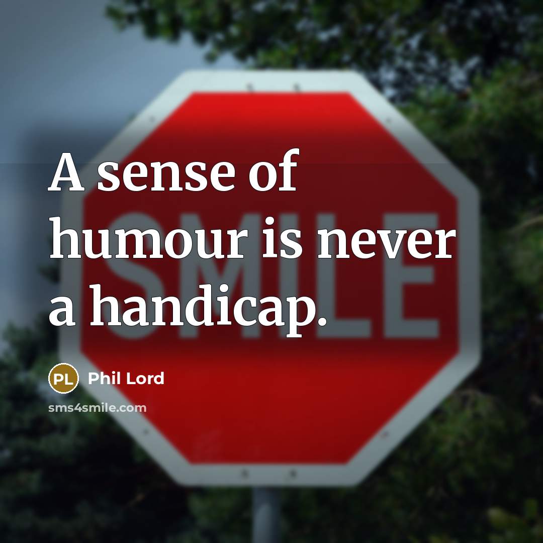 “A sense of humour is never a handicap.…” quote by Phil Lord