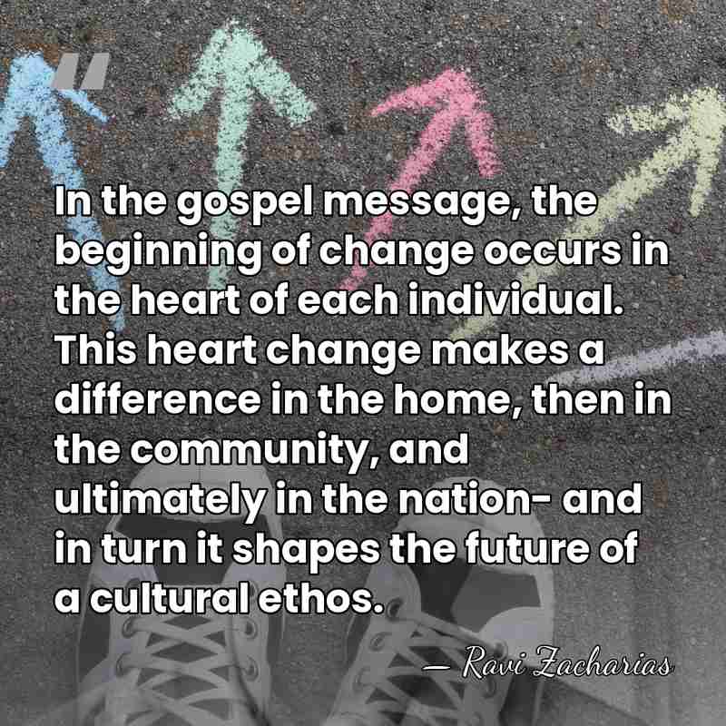 In the gospel message, the beginning of change occurs in the heart&hellip; - Ravi Zacharias