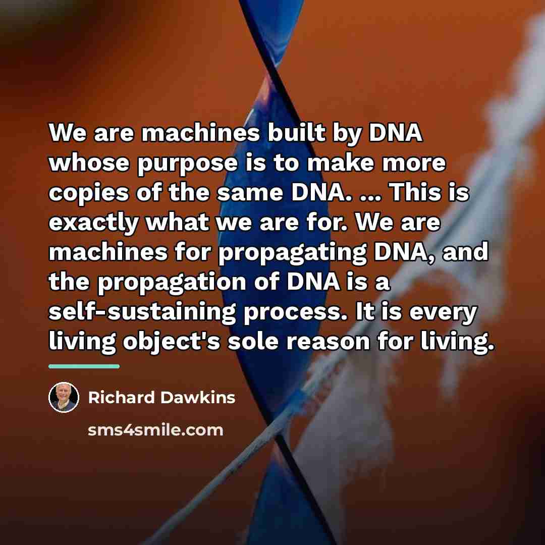 “We are machines built by DNA whose purpose is to…” quote by Richard Dawkins