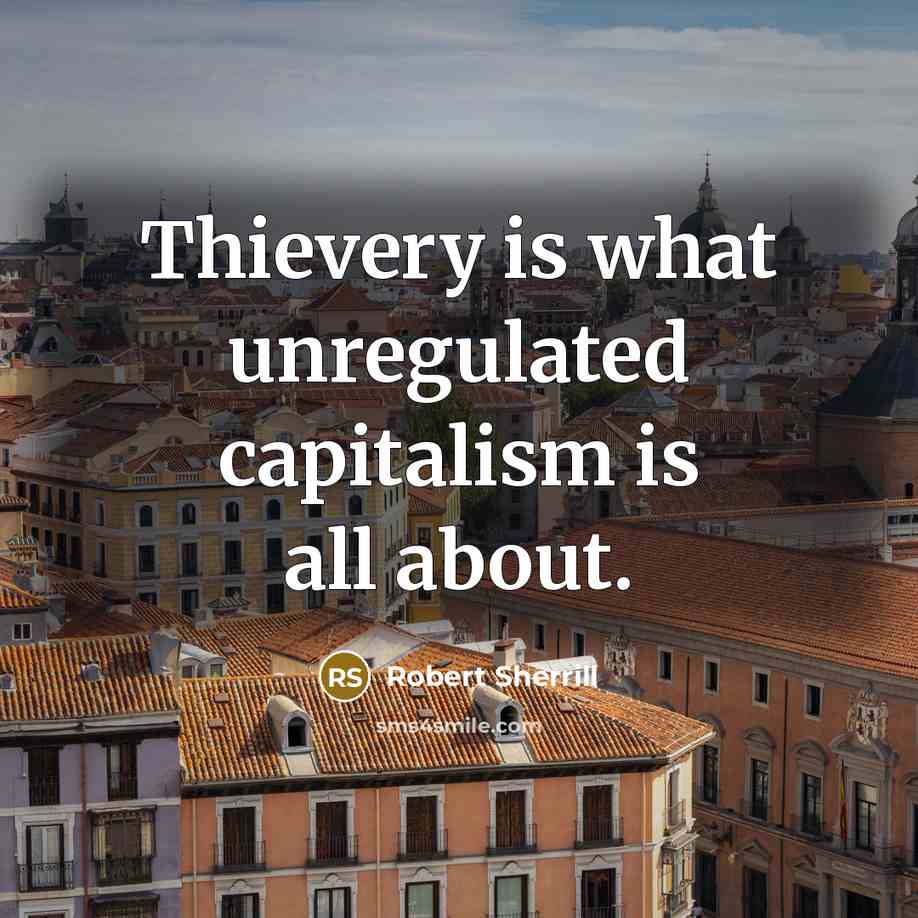 “Thievery is what unregulated capitalism is all about.…” quote by Robert Sherrill