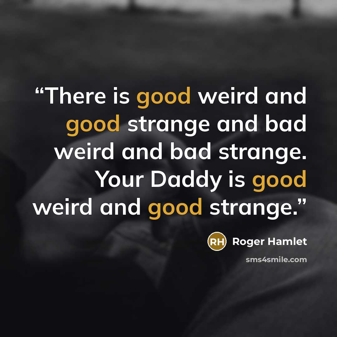 “There is good weird and good strange and bad weird and bad strange. Your Daddy is good weird and good strange.” quote by Roger Hamlet