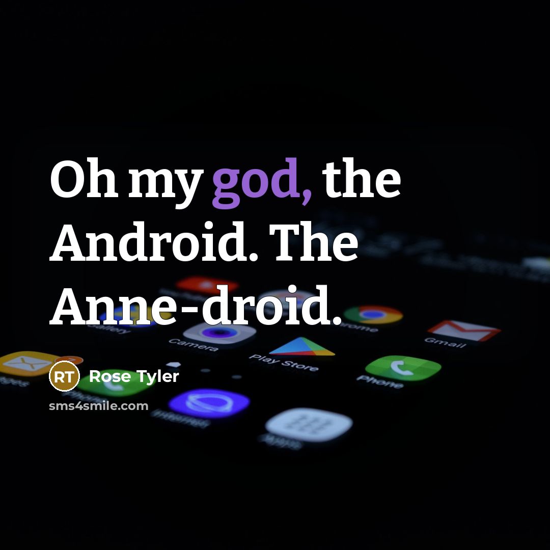 “Oh my god, the Android. The Anne-droid.” quote by Rose Tyler