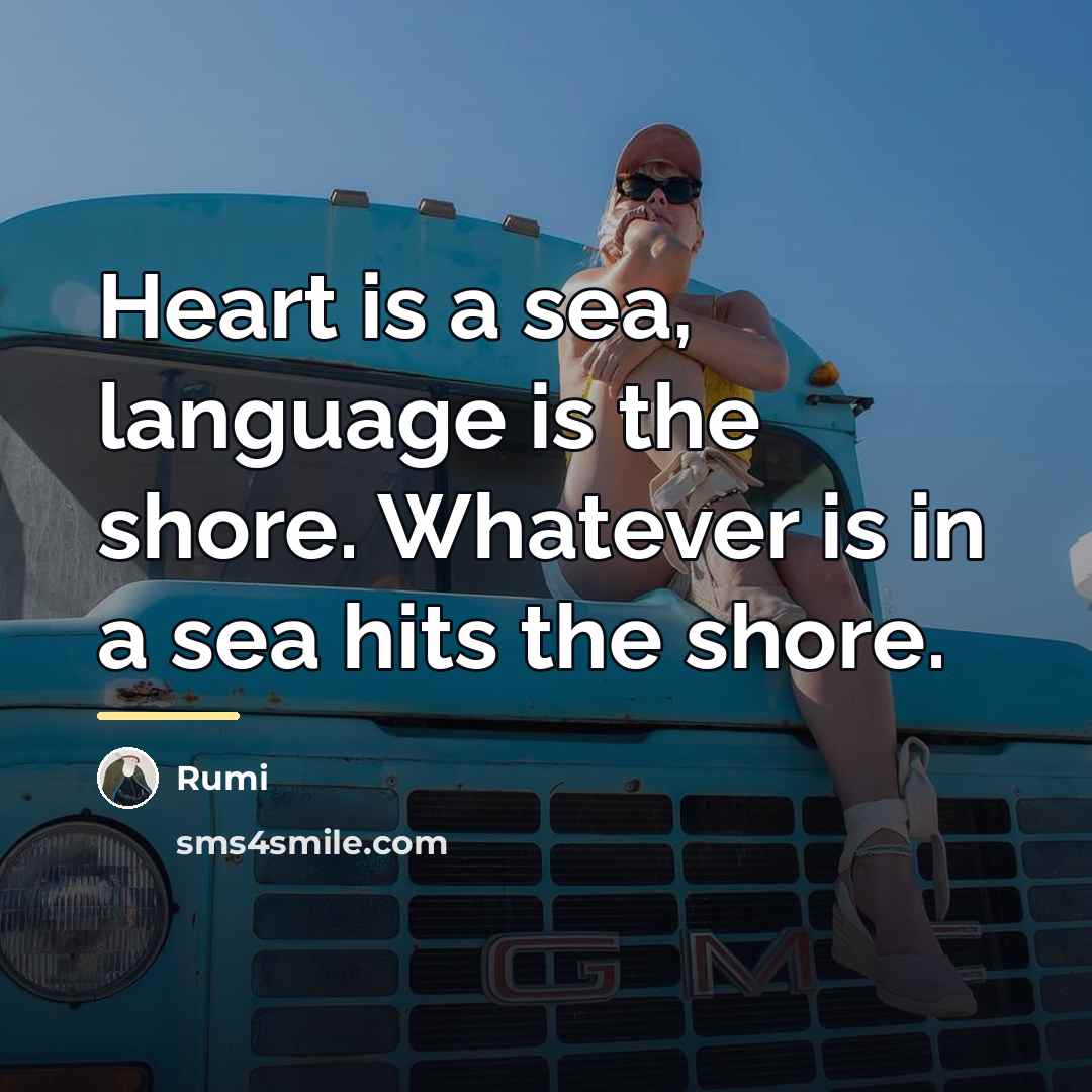 “Heart is a sea, language is the shore. Whatever is…” quote by Rumi