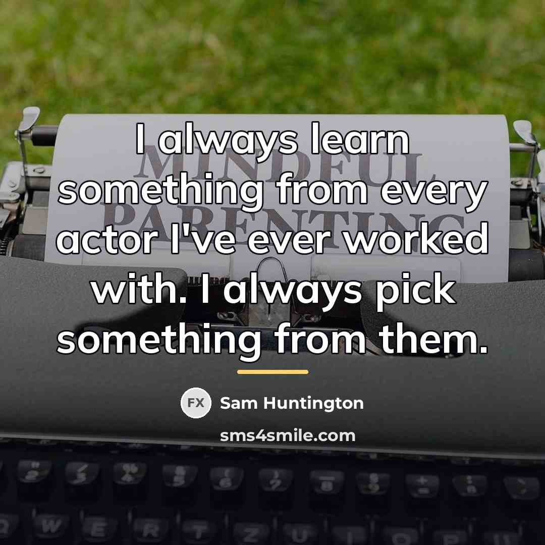 “I always learn something from every actor I've ever worked…” quote by Sam Huntington