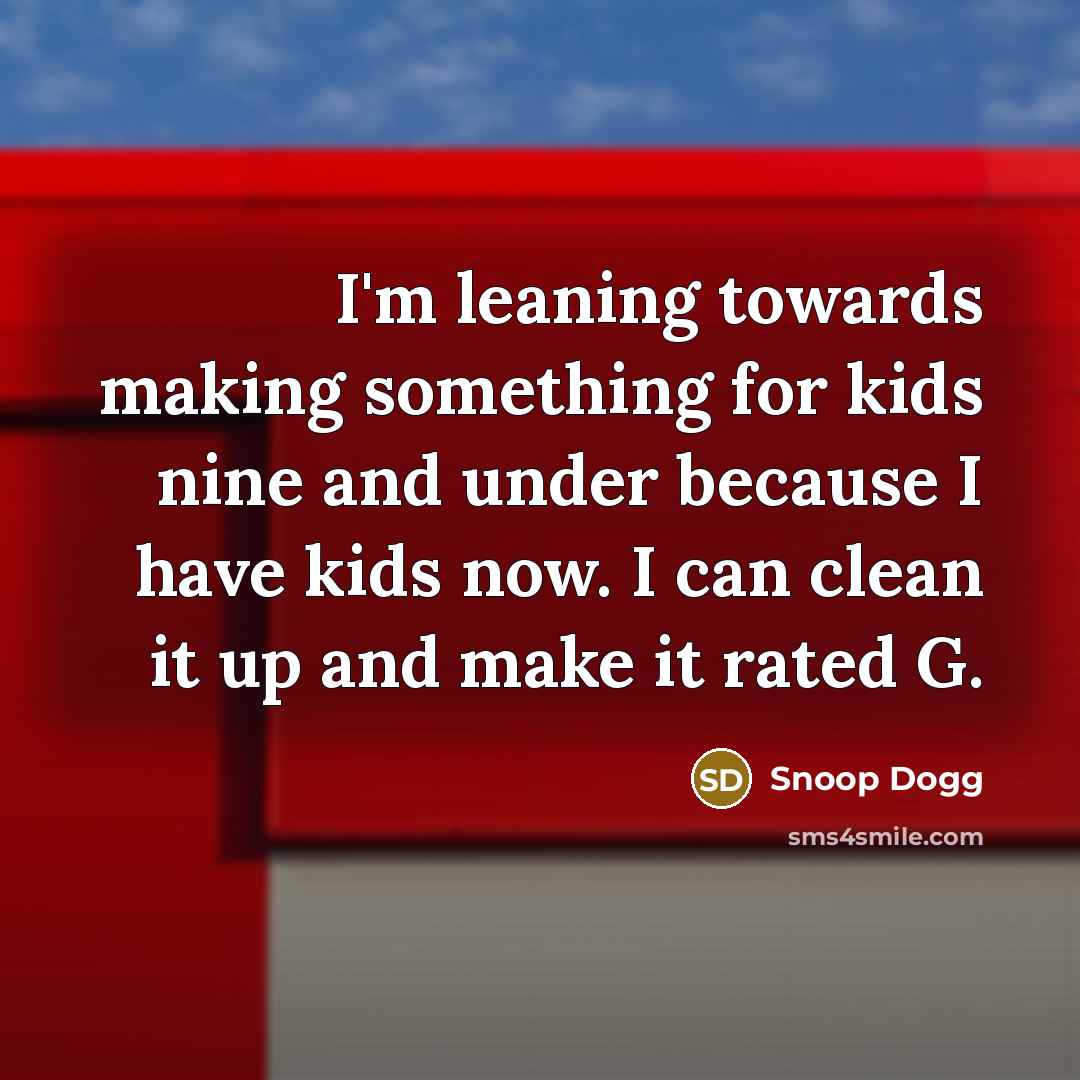 “I'm leaning towards making something for kids nine and under…” quote by Snoop Dogg