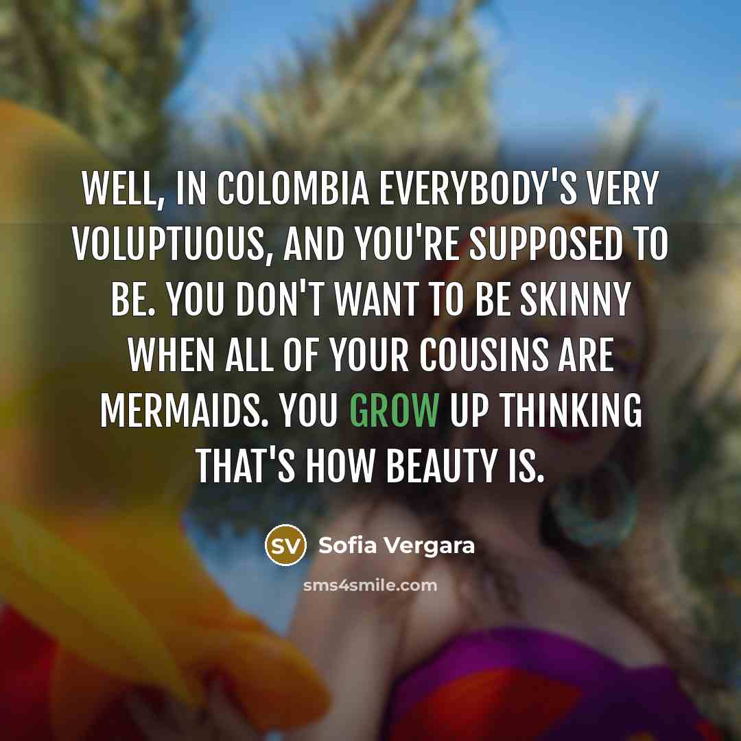 “Well, in Colombia everybody's very voluptuous, and you're supposed to…” quote by Sofia Vergara