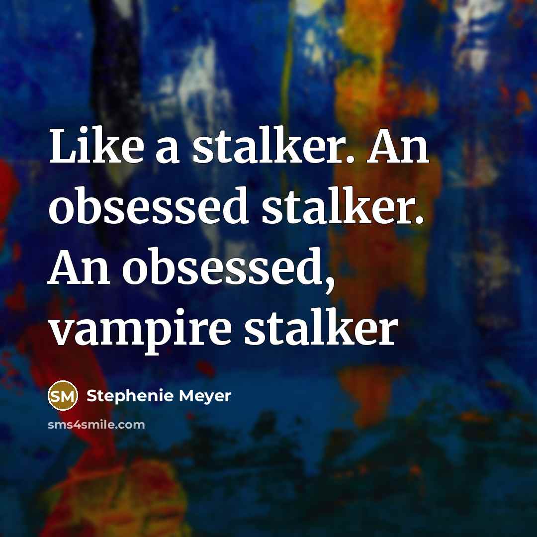 “Like a stalker. An obsessed stalker. An obsessed, vampire stalker…” quote by Stephenie Meyer