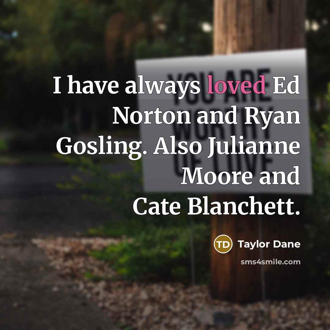 “I have always loved Ed Norton and Ryan Gosling. Also Julianne Moore and Cate Blanchett.” quote by Taylor Dane