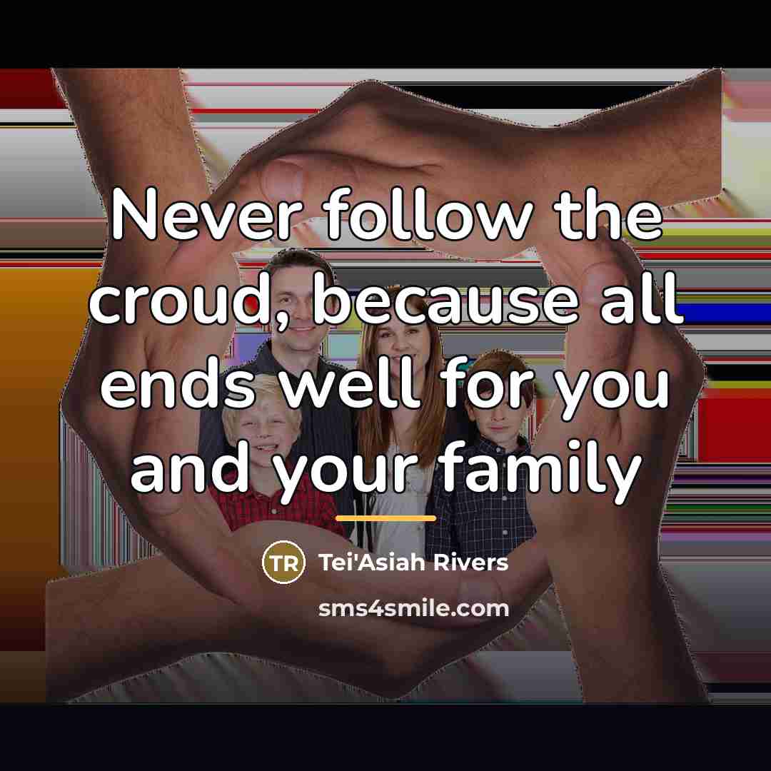 “Never follow the croud, because all ends well for you and your family” quote by Tei'Asiah Rivers