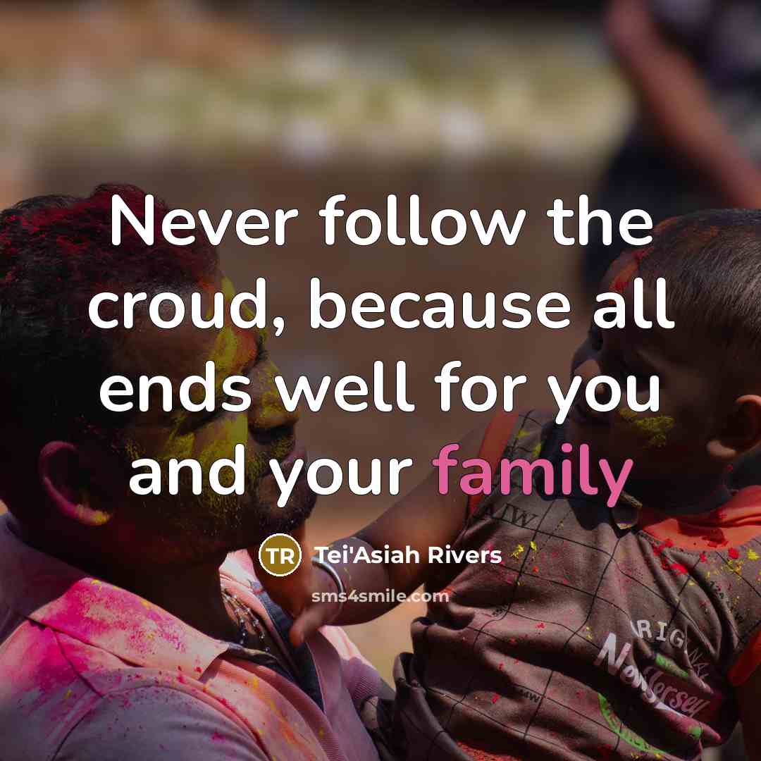 “Never follow the croud, because all ends well for you and your family” quote by Tei'Asiah Rivers