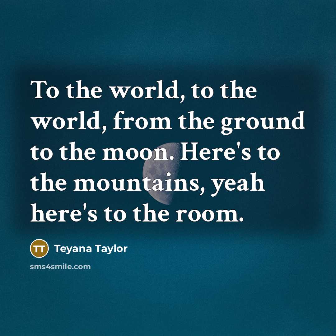 “To the world, to the world, from the ground to…” quote by Teyana Taylor