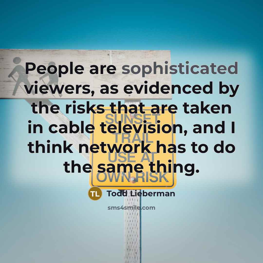 “People are sophisticated viewers, as evidenced by the risks that…” quote by Todd Lieberman