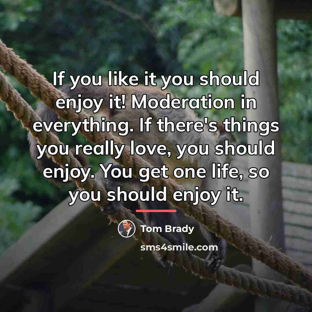“If you like it you should enjoy it! Moderation in…” quote by Tom Brady