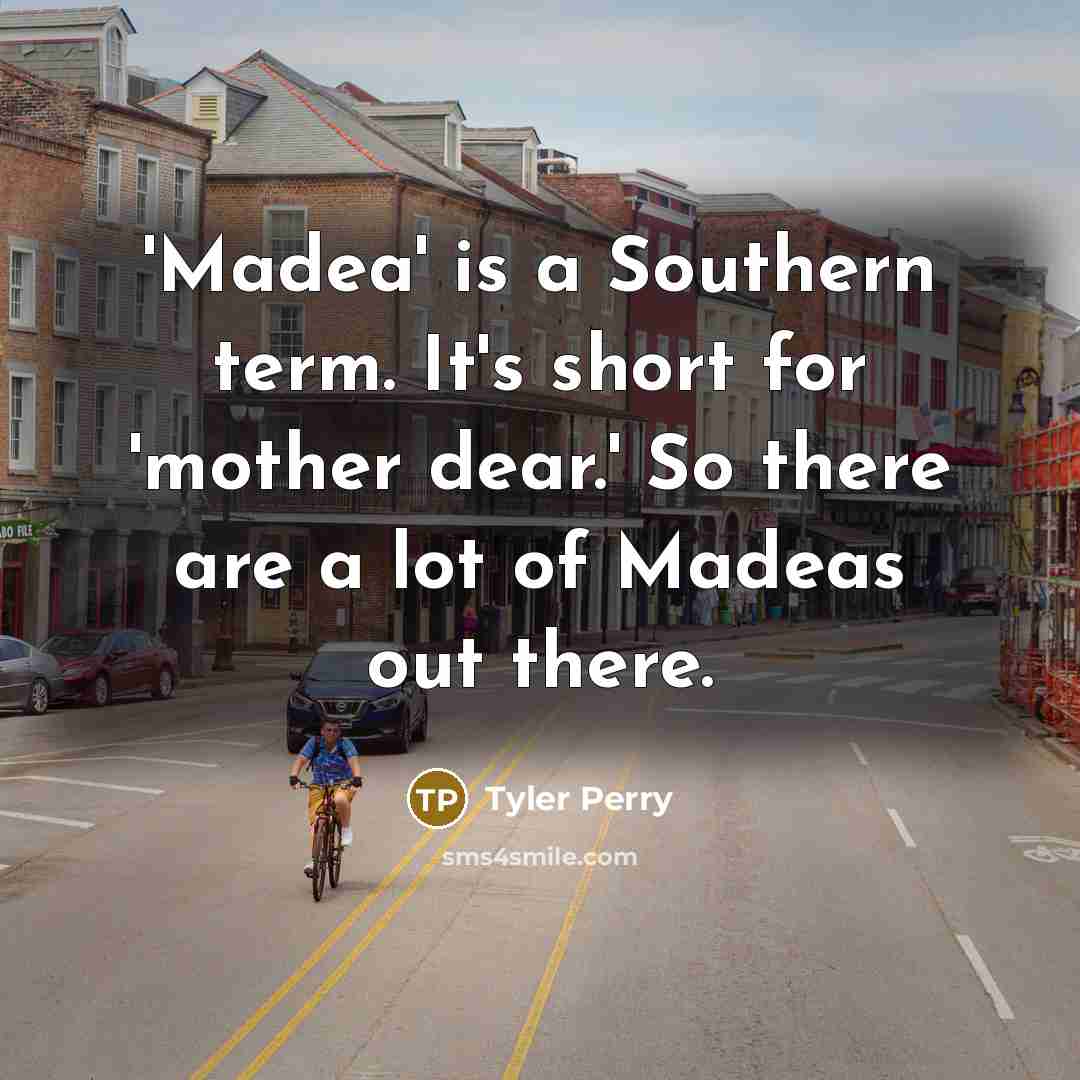 “'Madea' is a Southern term. It's short for 'mother dear.'…” quote by Tyler Perry