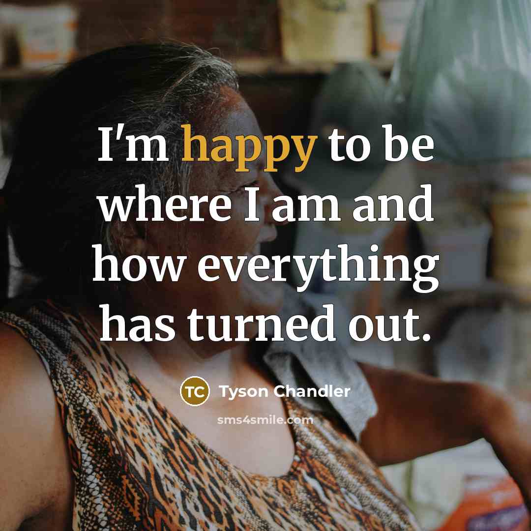 “I'm happy to be where I am and how everything…” quote by Tyson Chandler