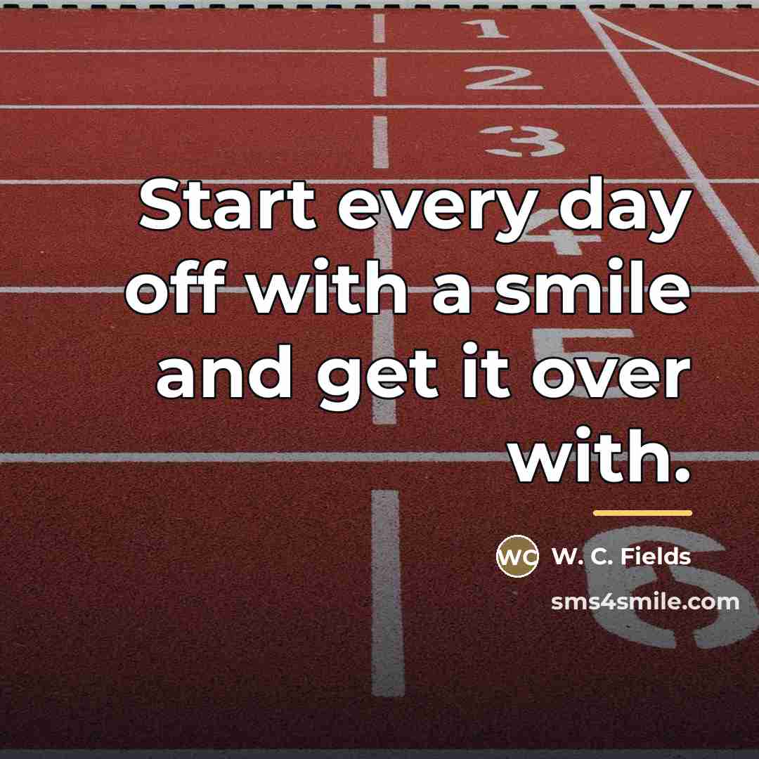 “Start every day off with a smile and get it…” quote by W. C. Fields