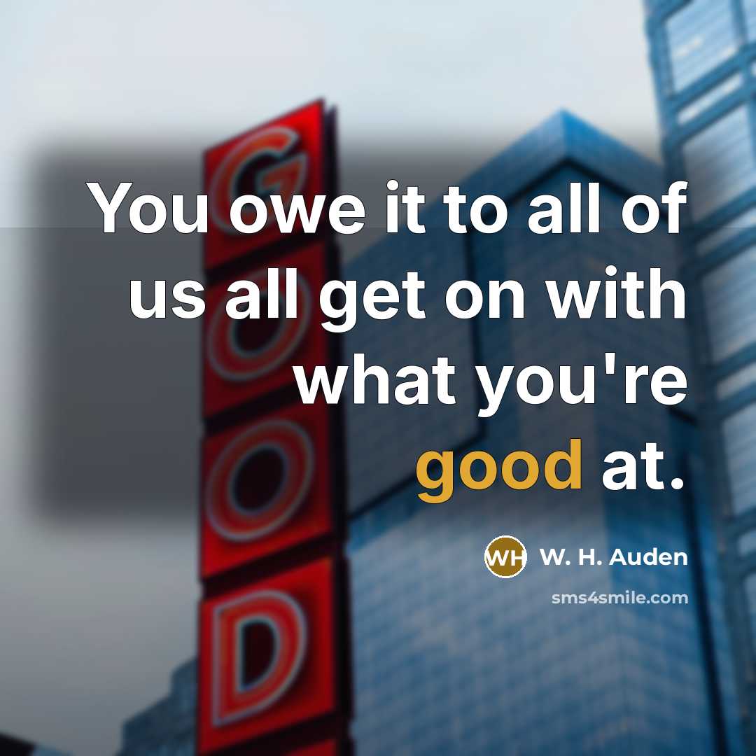 “You owe it to all of us all get on…” quote by W. H. Auden