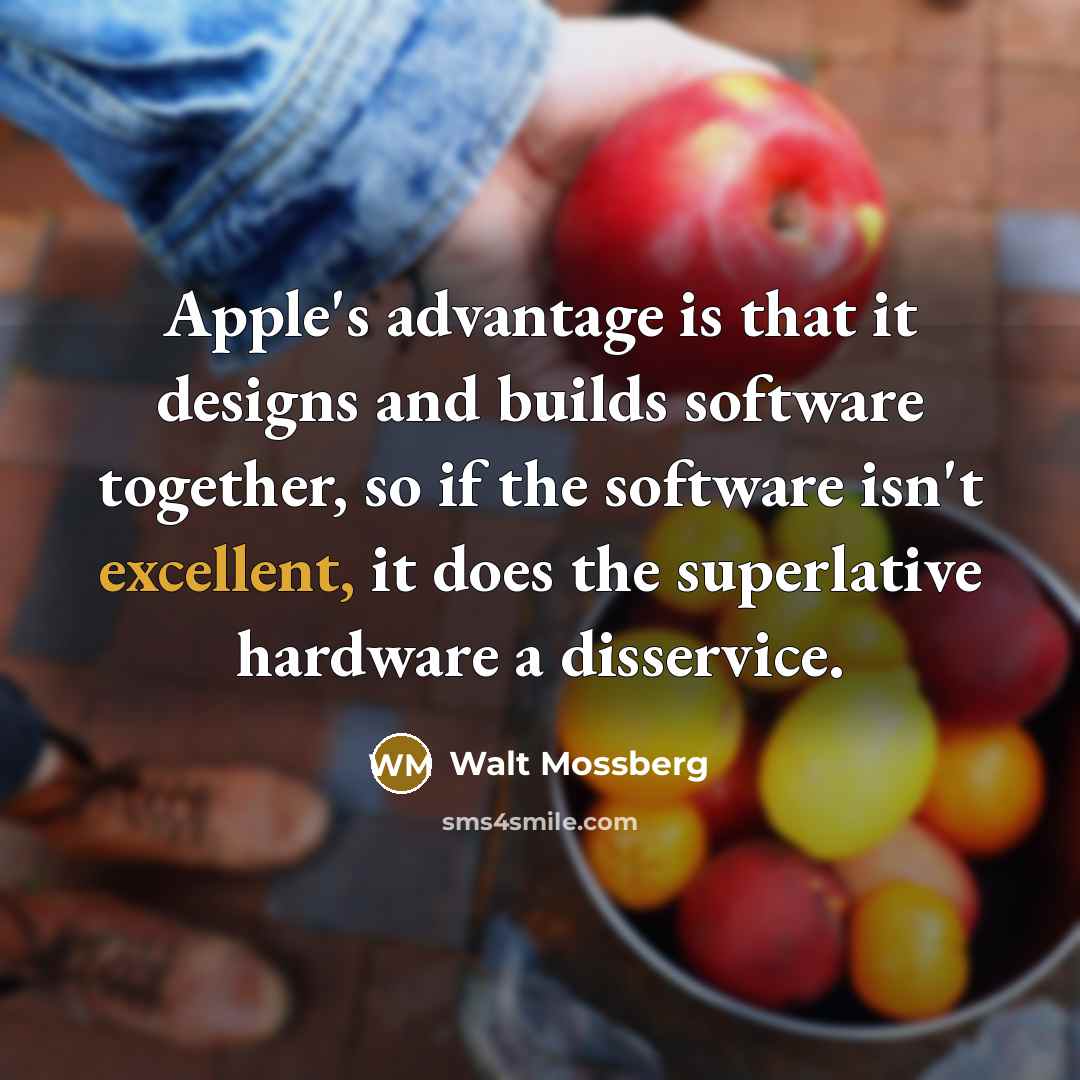 “Apple's advantage is that it designs and builds software together,…” quote by Walt Mossberg