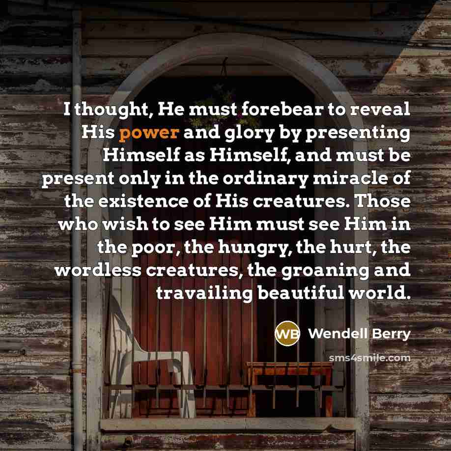 “I thought, He must forebear to reveal His power and…” quote by Wendell Berry