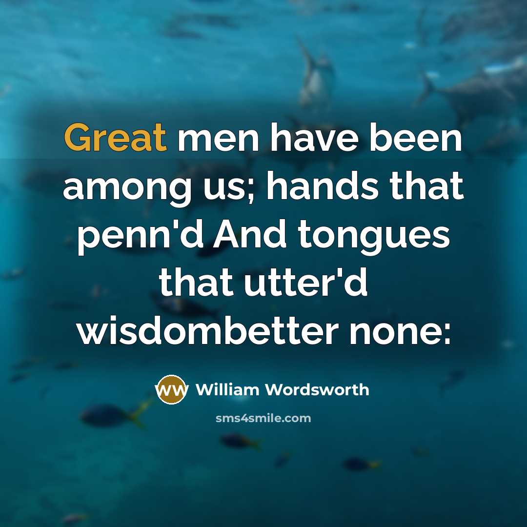 “Great men have been among us; hands that penn'd And tongues that utter'd wisdombetter none:” quote by William Wordsworth