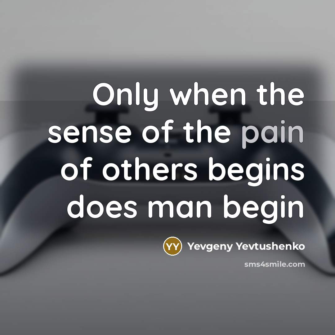 “Only when the sense of the pain of others begins does man begin” quote by Yevgeny Yevtushenko
