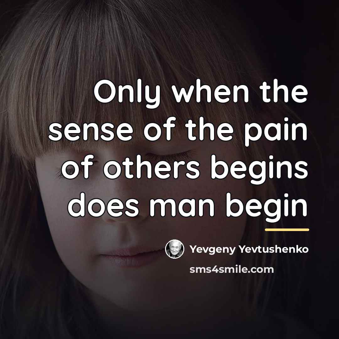 “Only when the sense of the pain of others begins…” quote by Yevgeny Yevtushenko