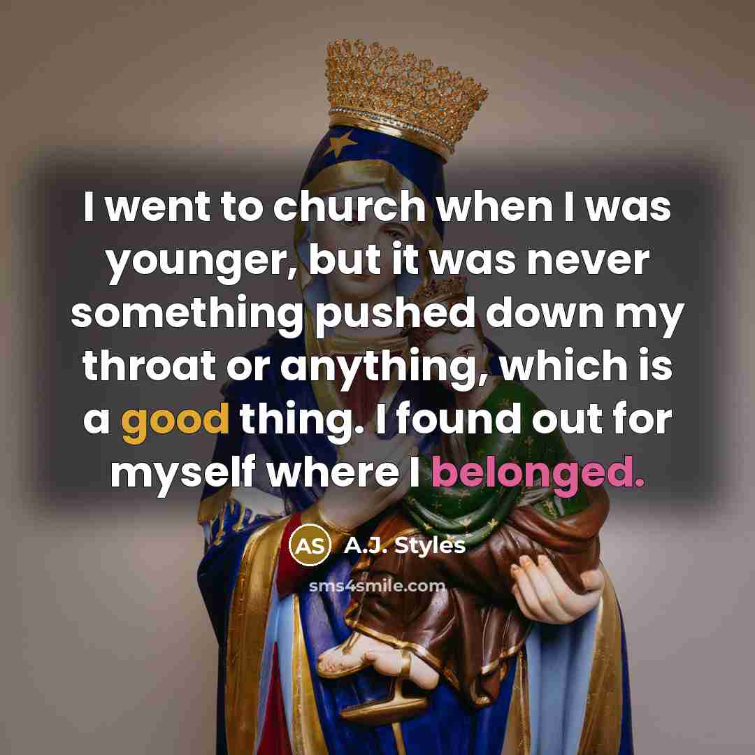“I went to church when I was younger, but it was never something pushed down my throat or anything, which is a good thing. I found out for myself where I belonged.” quote by A.J. Styles