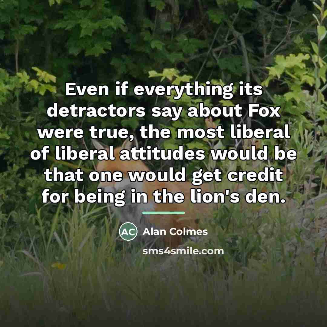 “Even if everything its detractors say about Fox were true,…” quote by Alan Colmes