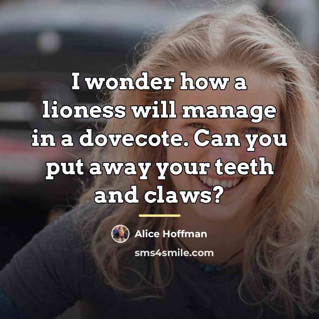 “I wonder how a lioness will manage in a dovecote.…” quote by Alice Hoffman