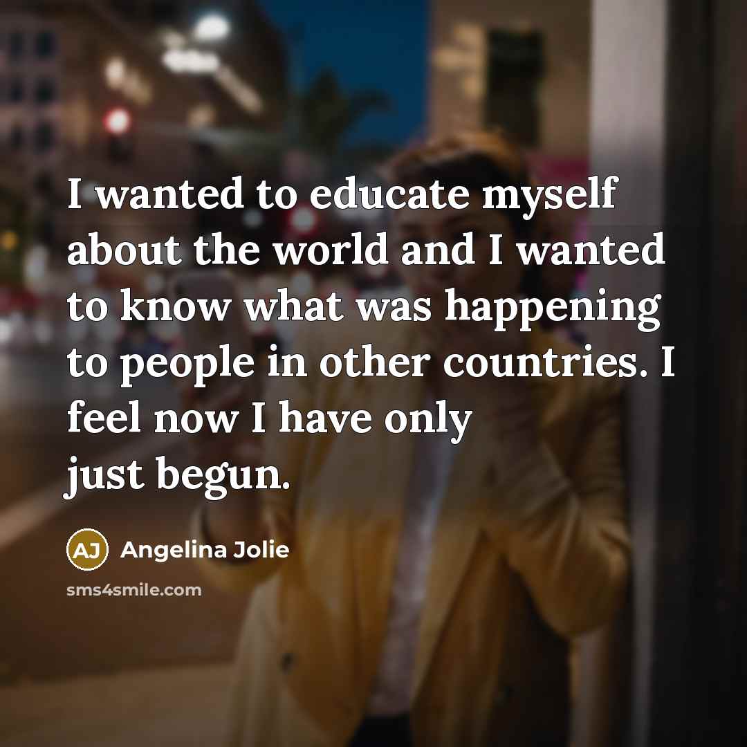 “I wanted to educate myself about the world and I…” quote by Angelina Jolie