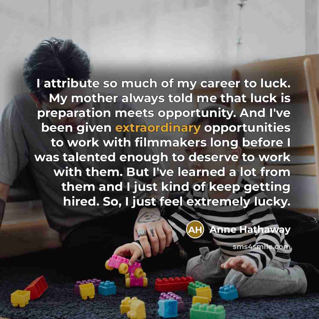 “I attribute so much of my career to luck. My…” quote by Anne Hathaway