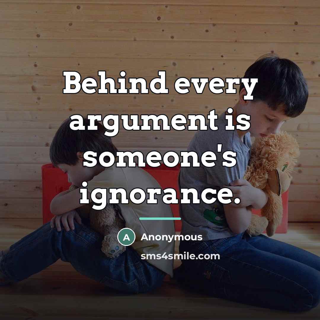 “Behind every argument is someone's ignorance.…” quote by Anonymous