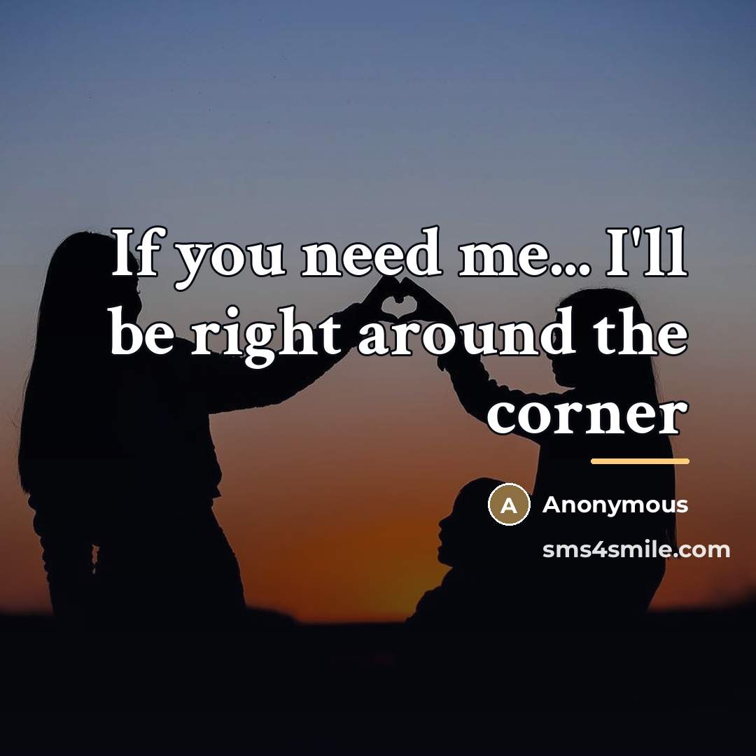 “If you need me... I'll be right around the corner…” quote by Anonymous