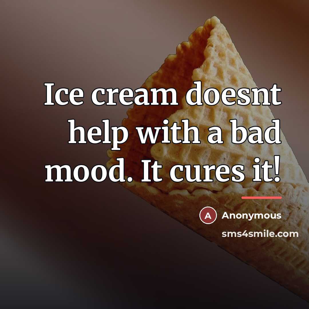 “Ice cream doesnt help with a bad mood. It cures…” quote by Anonymous